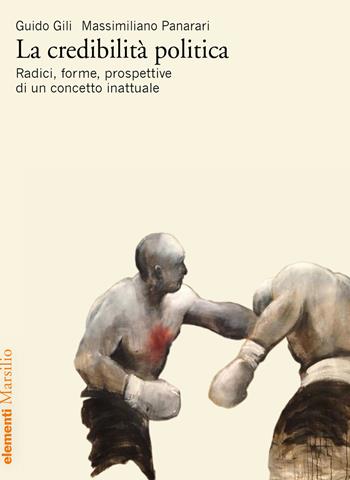 La credibilità politica. Radici, forme, prospettive di un concetto inattuale - Guido Gili, Massimiliano Panarari - Libro Marsilio 2020, Elementi | Libraccio.it