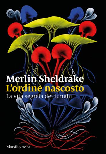 L'ordine nascosto. La vita segreta dei funghi - Merlin Sheldrake - Libro Marsilio 2020, I nodi | Libraccio.it