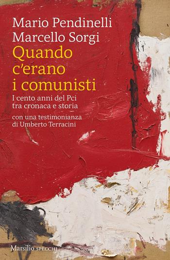 Quando c'erano i comunisti. I cento anni del Pci tra cronaca e storia - Marcello Sorgi, Mario Pendinelli, Umberto Terracini - Libro Marsilio 2020, Gli specchi | Libraccio.it