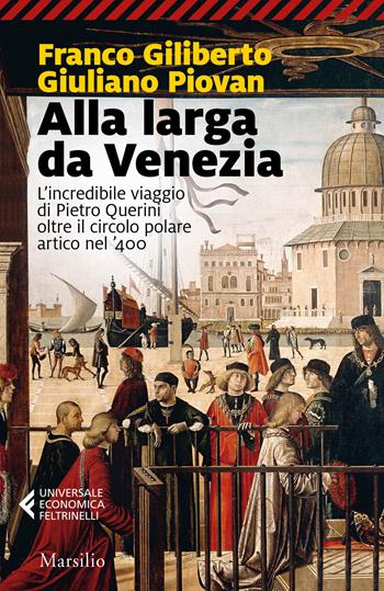 Alla larga da Venezia. L'incredibile viaggio di Piero Querini oltre il circolo polare artico nel '400 - Franco Giliberto, Giuliano Piovan - Libro Marsilio 2020, Universale economica Feltrinelli | Libraccio.it