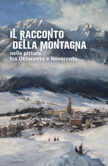 Il racconto della montagna nella pittura tra Ottocento e Novecento. Catalogo della mostra (Conegliano, 6 marzo-5 luglio 2020). Ediz. a colori  - Libro Marsilio 2020, Cataloghi | Libraccio.it