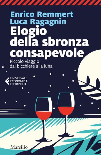 Elogio della sbronza consapevole. Piccolo viaggio dal bicchiere alla luna - Enrico Remmert, Luca Ragagnin - Libro Marsilio 2020, Universale economica Feltrinelli | Libraccio.it