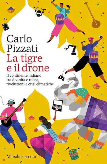 La tigre e il drone. Il continente indiano tra divinità e robot, rivoluzioni e crisi climatiche - Carlo Pizzati - Libro Marsilio 2020, Gli specchi | Libraccio.it