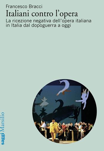 Italiani contro l'opera. La ricezione negativa dell'opera italiana in Italia dal dopoguerra a oggi - Francesco Bracci - Libro Marsilio 2020, Saggi | Libraccio.it