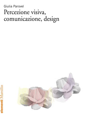 Percezione visiva, comunicazione, design - Giulia Parovel - Libro Marsilio 2021, Elementi | Libraccio.it