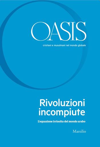 Oasis. Cristiani e musulmani nel mondo globale. Vol. 31: Rivoluzioni incompiute. L’equazione irrisolta del mondo arabo  - Libro Marsilio 2020 | Libraccio.it