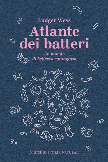 Atlante dei batteri. Un mondo di bellezza contagiosa - Ludger Wess - Libro Marsilio 2020, Storie naturali | Libraccio.it