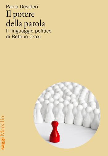 Il potere della parola. Il linguaggio politico di Bettino Craxi - Paola Desideri - Libro Marsilio 2021, Saggi | Libraccio.it