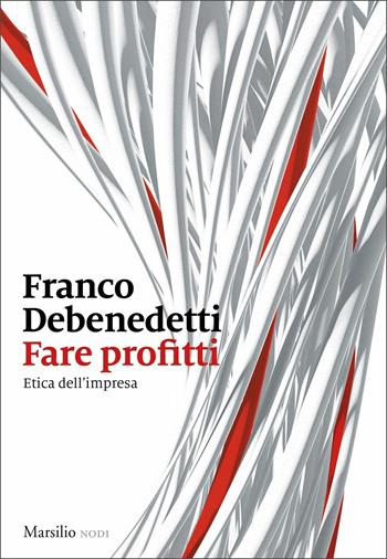 Fare profitti. Etica dell'impresa - Franco Debenedetti - Libro Marsilio 2021, I nodi | Libraccio.it