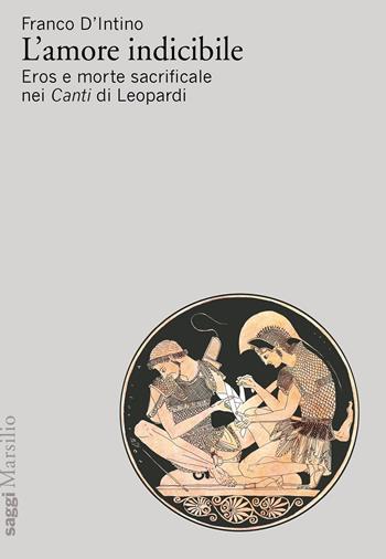 L' amore indicibile. Eros e morte sacrificale nei Canti di Leopardi - Franco D'Intino - Libro Marsilio 2021, Saggi | Libraccio.it