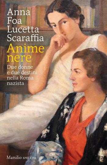 Anime nere. Due donne e due destini nella Roma nazista - Anna Foa, Lucetta Scaraffia - Libro Marsilio 2021, Gli specchi | Libraccio.it