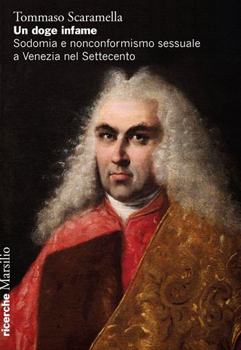 Un doge infame. Sodomia e nonconformismo sessuale a Venezia nel Settecento - Tommaso Scaramella - Libro Marsilio 2021, Ricerche | Libraccio.it