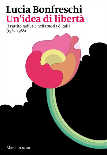 Un' idea di libertà. Il Partito radicale nella storia d'Italia (1962-1988) - Lucia Bonfreschi - Libro Marsilio 2022, I nodi | Libraccio.it