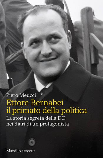 Ettore Bernabei. Il primato della politica. La storia segreta della DC nei diari di un protagonista - Piero Meucci - Libro Marsilio 2021, Gli specchi | Libraccio.it