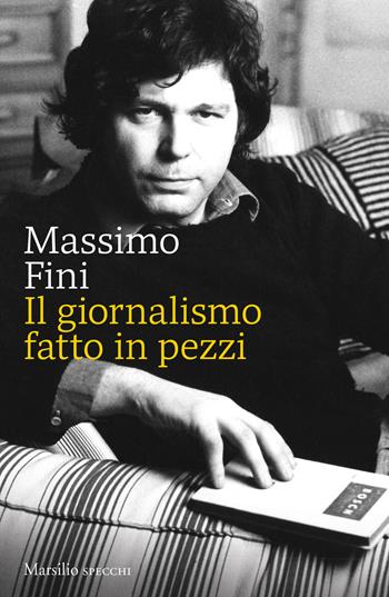 Il giornalismo fatto in pezzi - Massimo Fini - Libro Marsilio 2021, Gli specchi | Libraccio.it