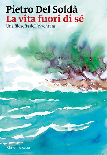 La vita fuori di sé. Una filosofia dell'avventura - Pietro Del Soldà - Libro Marsilio 2022, I nodi | Libraccio.it