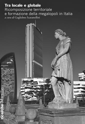 Tra locale e globale. Ricomposizione territoriale e formazione della megalopoli in Italia  - Libro Marsilio 2022, Ricerche | Libraccio.it
