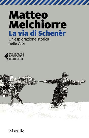 La via di Schenèr. Un'esplorazione storica nelle Alpi - Matteo Melchiorre - Libro Marsilio 2021, Universale economica Feltrinelli | Libraccio.it