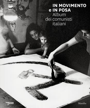In movimento e in posa. Album dei comunisti italiani. Ediz. illustrata  - Libro Marsilio 2021, Grandi libri illustrati | Libraccio.it
