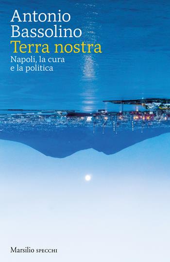 Terra nostra. Napoli, la cura e la politica - Antonio Bassolino - Libro Marsilio 2021, Gli specchi | Libraccio.it