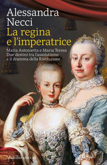 La regina e l'imperatrice. Maria Antonietta e Maria Teresa. Due destini tra l'assolutismo e il dramma della Rivoluzione - Alessandra Necci - Libro Marsilio 2022, Gli specchi | Libraccio.it