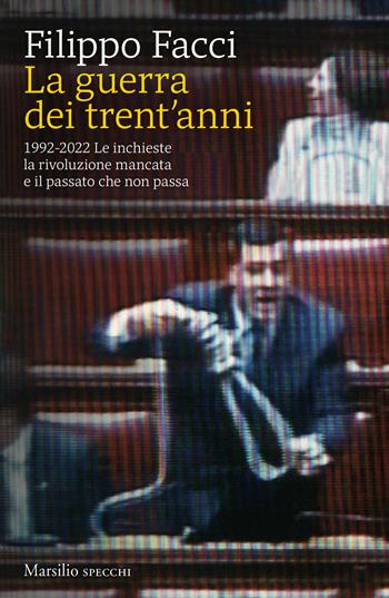 La guerra dei trent'anni. 1992-2022. Le inchieste la rivoluzione mancata e il passato che non passa - Filippo Facci - Libro Marsilio 2022, Gli specchi | Libraccio.it