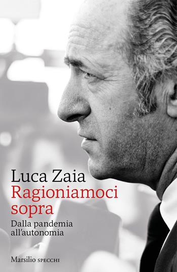 Ragioniamoci sopra. Dalla pandemia all'autonomia - Luca Zaia - Libro Marsilio 2021, Gli specchi | Libraccio.it