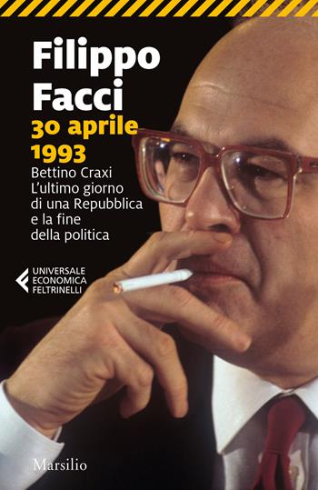 30 aprile 1993. Bettino Craxi. L’ultimo giorno di una Repubblica e la fine della politica - Filippo Facci - Libro Marsilio 2022, Universale economica Feltrinelli | Libraccio.it