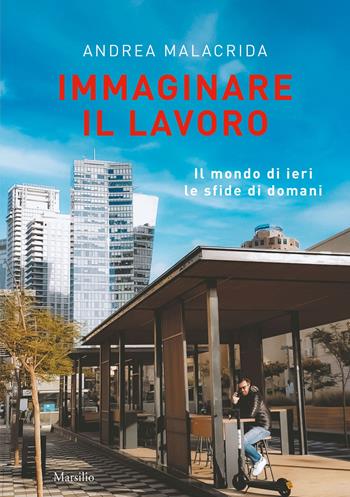 Immaginare il lavoro. Il mondo di ieri le sfide di domani - Andrea Malacrida - Libro Marsilio 2022 | Libraccio.it
