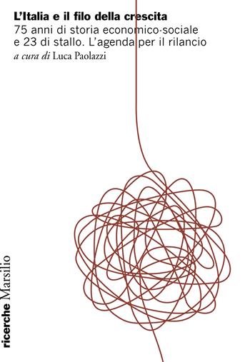 Italia e il filo della crescita. 75 anni di storia economico-sociale e 23 di stallo. L’agenda per il rilancio  - Libro Marsilio 2022, Ricerche | Libraccio.it