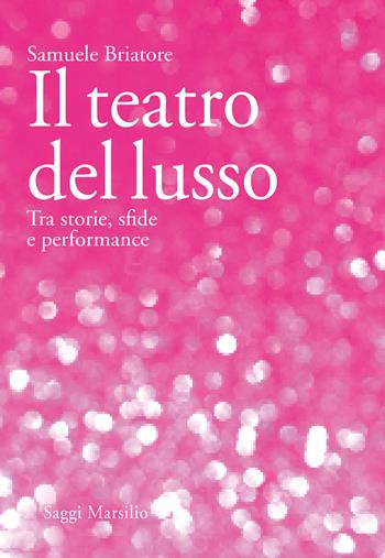 Il teatro del lusso. Tra storie, sfide e performance - Samuele Briatore - Libro Marsilio 2023, Saggi | Libraccio.it
