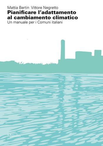 Pianificare l'adattamento al cambiamento climatico. Un manuale per i comuni italiani - Mattia Bertin, Vittore Negretto - Libro Marsilio 2024, Ricerche | Libraccio.it