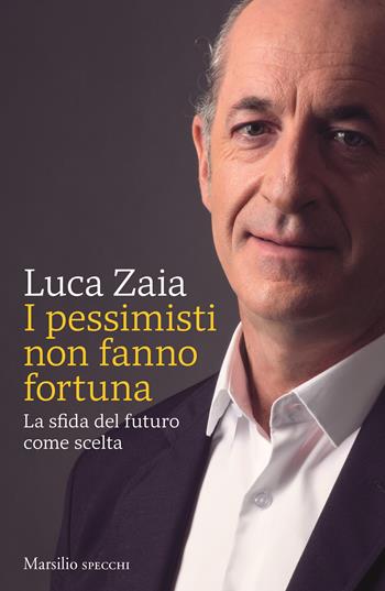 I pessimisti non fanno fortuna. La sfida del futuro come scelta - Luca Zaia - Libro Marsilio 2022, Gli specchi | Libraccio.it