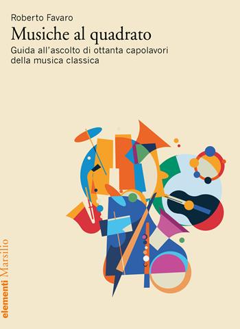 Musiche al quadrato. Guida all’ascolto di ottanta capolavori della musica classica - Roberto Favaro - Libro Marsilio 2023 | Libraccio.it