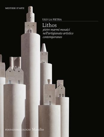 Lithos. Pietre, marmi, mosaici nell’artigianato artistico contemporaneo. Ediz. a colori - Ugo La Pietra - Libro Marsilio 2023, Mestieri d'arte. Fondazione Cologni | Libraccio.it