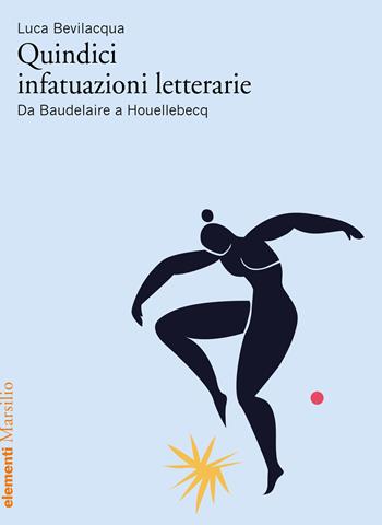 Quindici infatuazioni letterarie. Da Baudelaire a Houellebecq - Luca Bevilacqua - Libro Marsilio 2023, Elementi | Libraccio.it