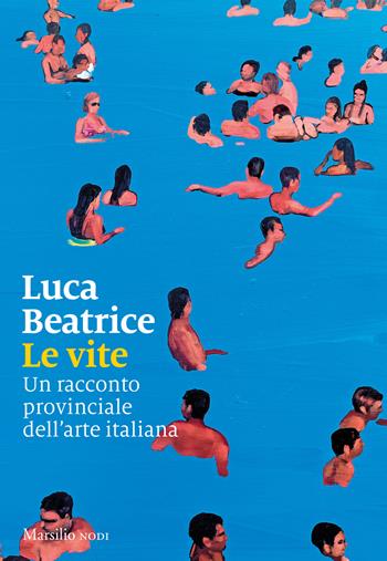 Le vite. Un racconto provinciale dell’arte italiana - Luca Beatrice - Libro Marsilio 2023, I nodi | Libraccio.it