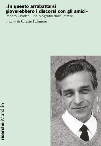 «In questo arrabattarsi gioverebbero i discorsi con gli amici». Renato Ghiotto: una biografia dalle lettere  - Libro Marsilio 2024, Ricerche | Libraccio.it