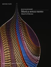 Musica senza suono. Maestri di Murano. Ediz. a colori
