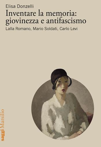 Inventare la memoria: giovinezza e antifascismo. Lalla Romano, Mario Soldati, Carlo Levi - Elisa Donzelli - Libro Marsilio 2026, Saggi | Libraccio.it