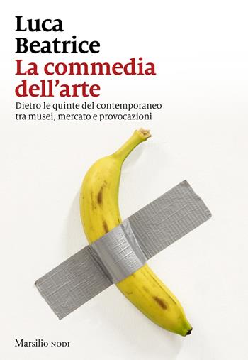 La commedia dell'arte. Dietro le quinte del contemporaneo tra musei, mercato e provocazioni - Luca Beatrice - Libro Marsilio 2025, I nodi | Libraccio.it