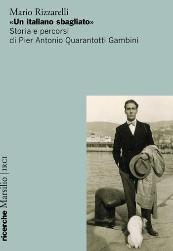 «Un italiano sbagliato». Storia e percorsi di Pier Antonio Quarantotti Gambini - Mario Rizzarelli - Libro Marsilio 2025, Ricerche | Libraccio.it