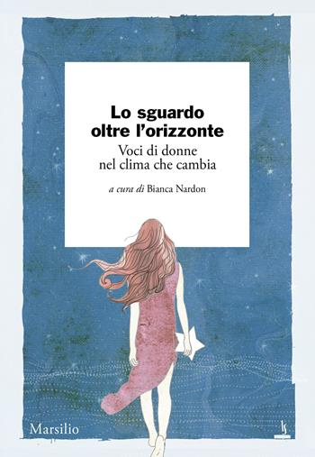 Lo sguardo oltre l'orizzonte. Voci di donne nel clima che cambia  - Libro Marsilio 2025, Ricerche | Libraccio.it
