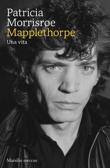 Mapplethorpe. Una vita - Patricia Morrisroe - Libro Marsilio 2025, Gli specchi | Libraccio.it