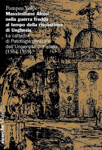 Massimiliano Aloisi nella guerra fredda al tempo della rivoluzione di Ungheria. La cattedra di Patologia generale dell’Università di Padova (1957-1959) - Pompeo Volpe - Libro Marsilio 2025, Ricerche | Libraccio.it