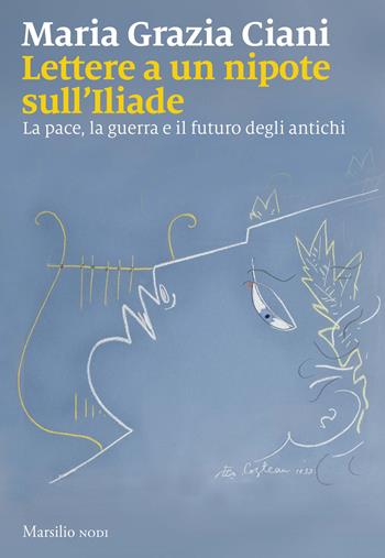 Lettere a un nipote sull'Iliade. La pace, la guerra e il futuro degli antichi - Maria Grazia Ciani - Libro Marsilio 2026, Nodi | Libraccio.it