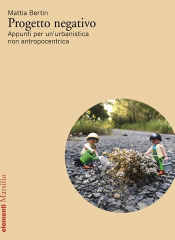 Progetto negativo. Appunti per un’urbanistica non antropocentrica - Mattia Bertin - Libro Marsilio 2025, Elementi | Libraccio.it