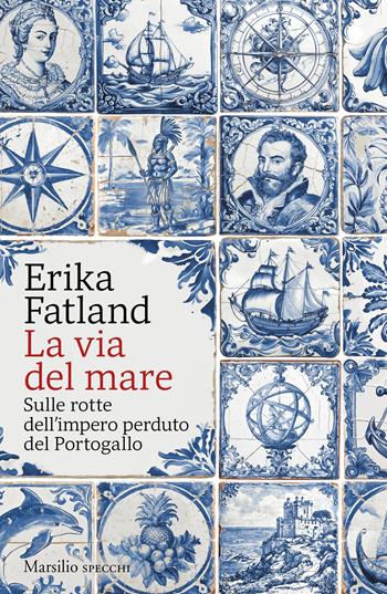 La via del mare. Sulle rotte dell’impero perduto del Portogallo - Erika Fatland - Libro Marsilio 2025, Gli specchi | Libraccio.it