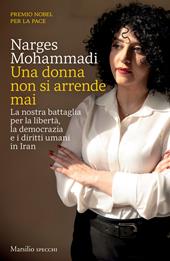 Una donna non si arrende mai. La nostra battaglia per la libertà, la democrazia e i diritti umani in Iran