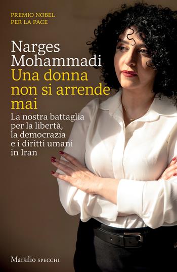 Una donna non si arrende mai. La nostra battaglia per la libertà, la democrazia e i diritti umani in Iran - Narges Mohammadi - Libro Marsilio 2026, Gli specchi | Libraccio.it